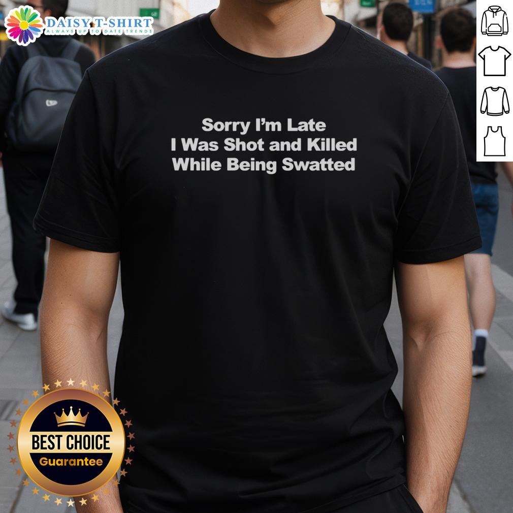 Official Sorry I'M Late I Was Shot And Killed While Being Swatted Text T Shirt Official Sorry Im Late I Was Shot and Killed While Being Swatted Text T-Shirt design showcasing a bold, humorous graphic.