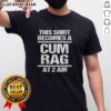Official This Shirt Becomes A Cum Rag At 2 Am T-Shirt design featuring humorous text on a casual tee.