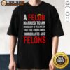 Alt Text: Original A Felon Married To An Immigrant T-Shirt showcasing a humorous take on immigrant stereotypes and social commentary.