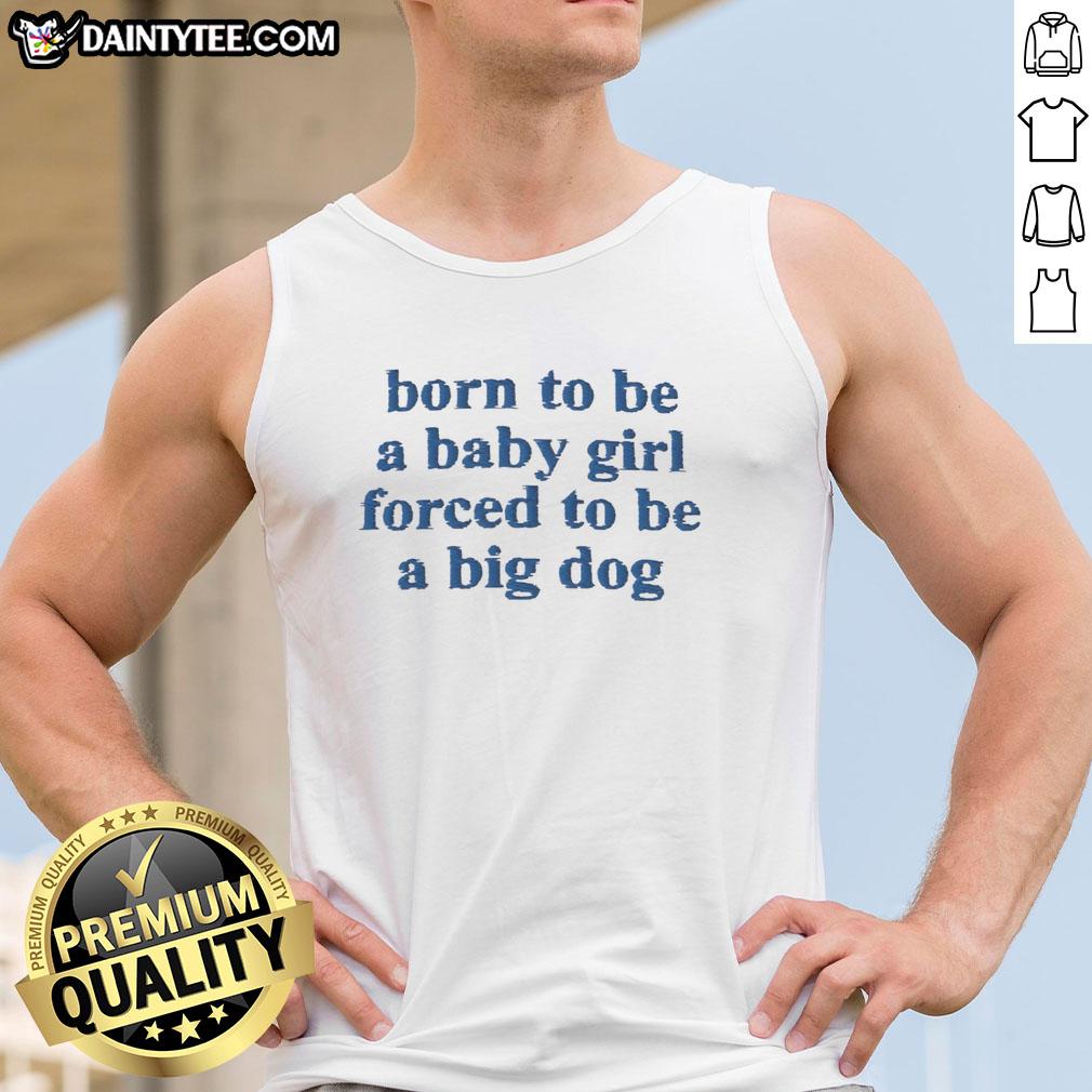 original-born-to-be-a-baby-girl-forced-to-be-a-big-dog-blue-text-tank-top Original Born To Be A Baby Girl Forced To Be A Big Dog blue text tank top displayed on a white background.