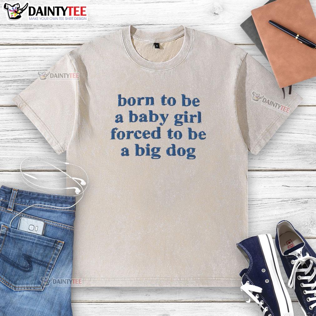 original-born-to-be-a-baby-girl-forced-to-be-a-big-dog-blue-text-washed-t-shirt Original Born to Be a Baby Girl Forced to Be a Big Dog blue text on a washed t-shirt, playful and unique design.