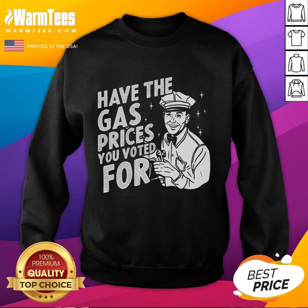 original-have-the-gas-prices-you-voted-for-sweatshirt Original Have The Gas Prices You Voted For Sweatshirt featuring bold text design, perfect for expressing your views on fuel prices.