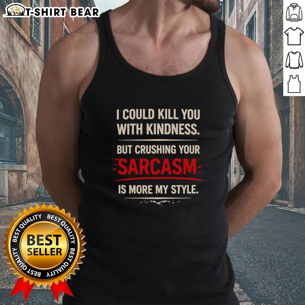 Original I Could Kill You With Kindness But Crushing Your Sarcasm Is More My Style Tank Top Original tank top featuring 'I Could Kill You With Kindness' quote, perfect for expressing sarcasm and style.