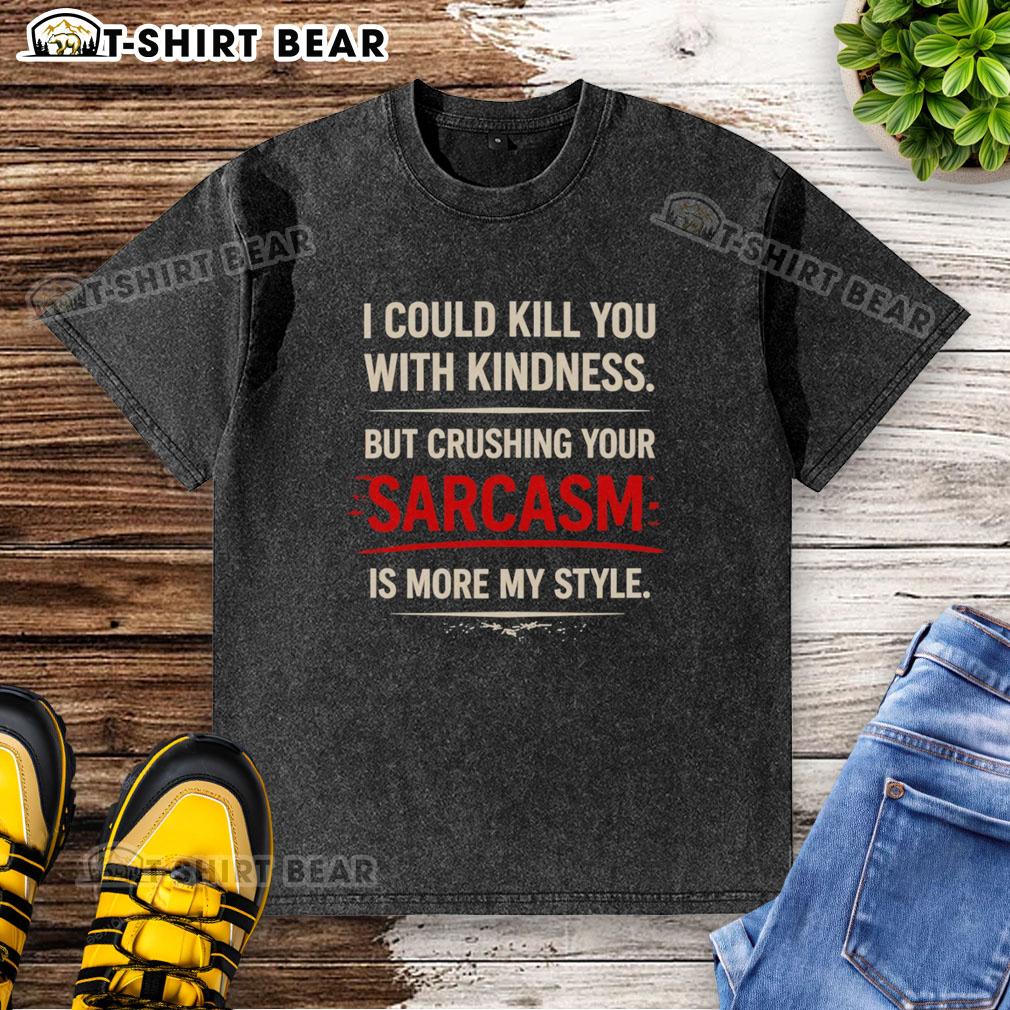 Original I Could Kill You With Kindness But Crushing Your Sarcasm Is More My Style Washed T-Shirt Alt Text: Original I Could Kill You With Kindness But Crushing Your Sarcasm Is More My Style washed t-shirt design