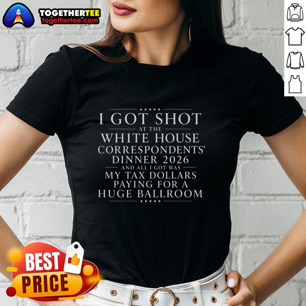 Original I Got Shot At The White House Dinner And All I Got Was My Tax Dollars Paying For A Ballroom Ladies-Tee Original 'I Got Shot at the White House Dinner' ladies tee, humorously highlighting tax dollars with a stylish design.