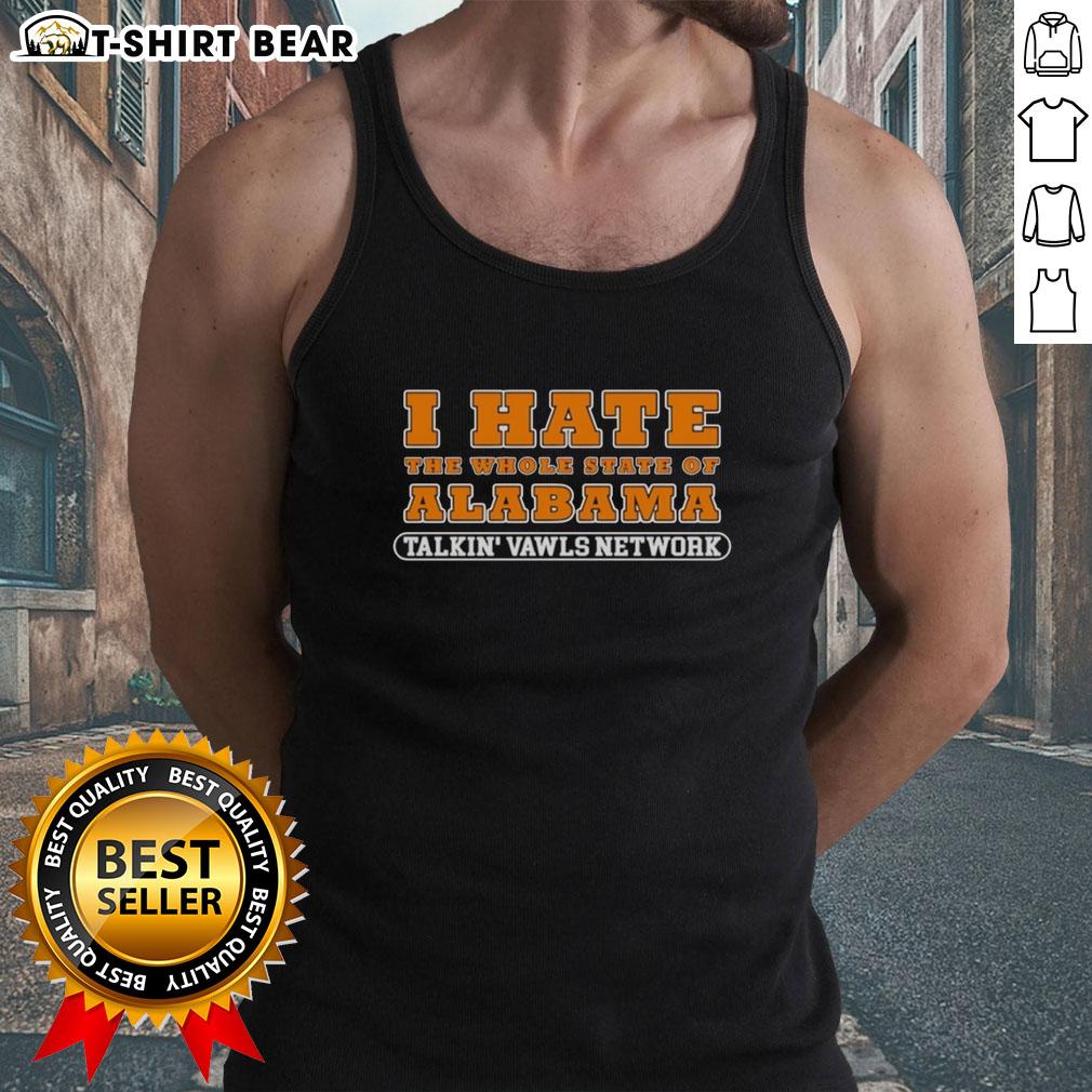 Original I Hate The Whole State Of Alabama Talkin' Vawls Network Funny Tennessee Vols Alabama Rivalry Tank Top Funny Tennessee Vols Alabama rivalry tank top featuring 'I Hate The Whole State Of Alabama' design for sports fans.