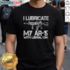 Alt Text: Original I Lubricate My AR-15 With Liberal Cum T-Shirt featuring a humorous gun-themed design for enthusiasts.