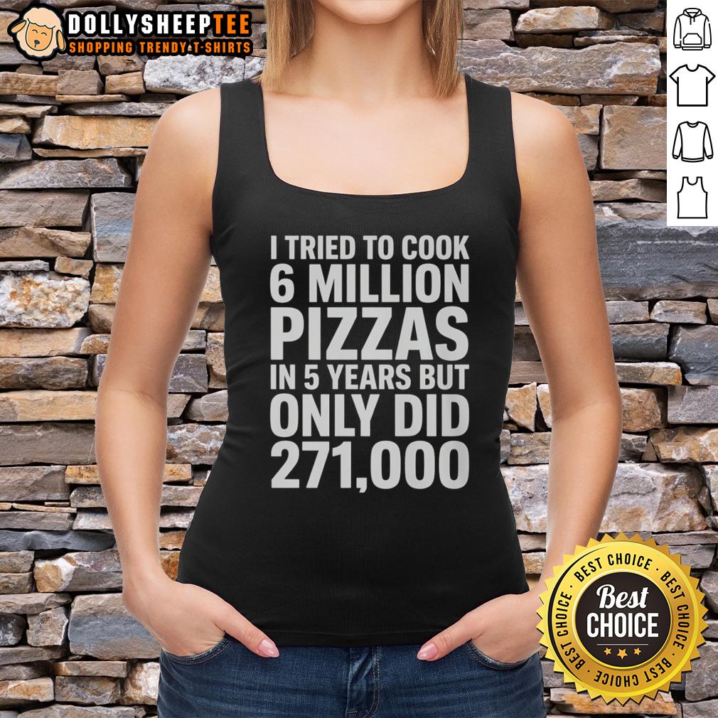 Original I Tried To Cook 6 Million Pizza In 5 Years But Only Did 271000 Tank Top Original tank top featuring 'I Tried To Cook 6 Million Pizza In 5 Years But Only Did 271000' design.