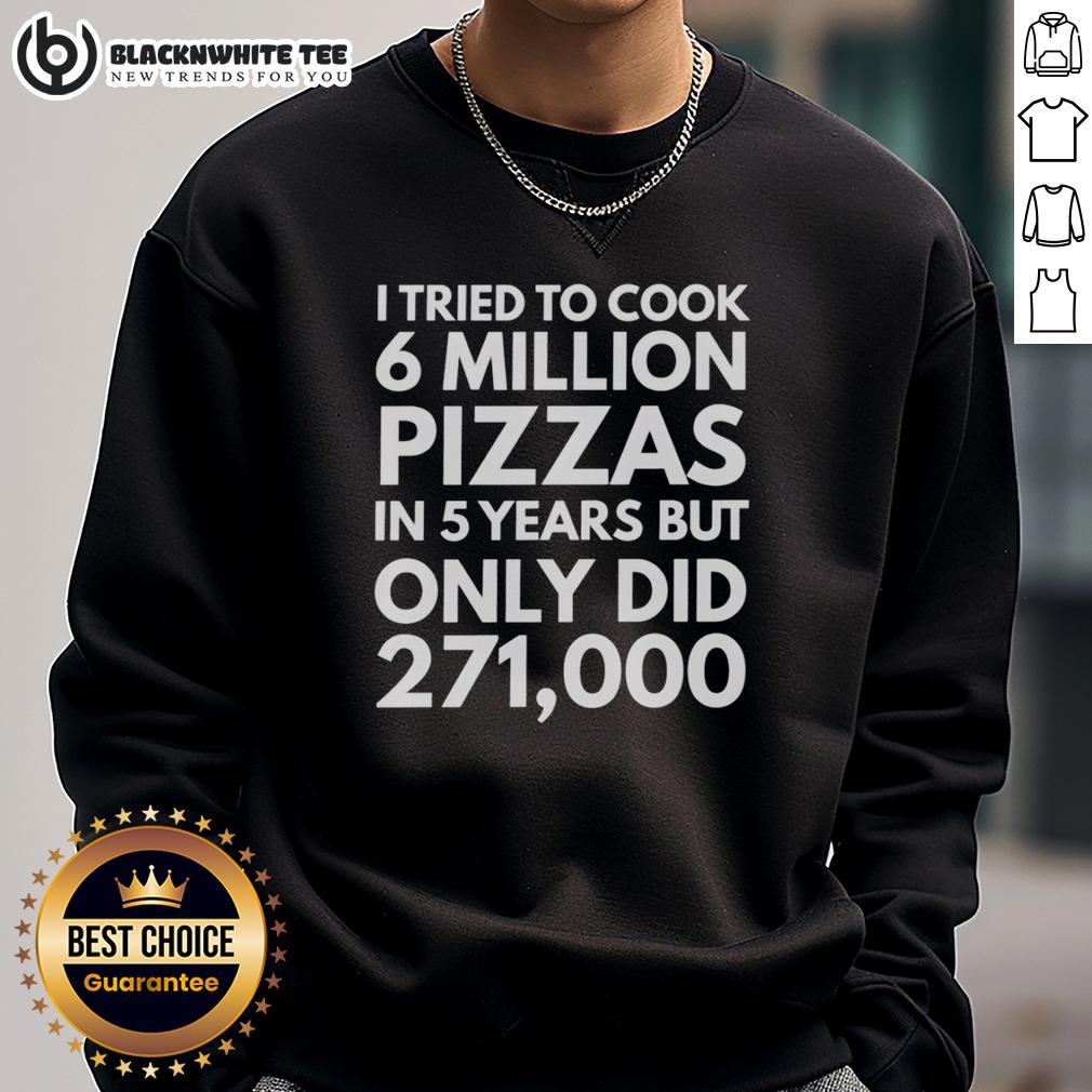 Original I Tried To Cook 6 Million Pizzas In 5 Years But Only Did 271000 Sweatshirt Original sweatshirt featuring 'I Tried To Cook 6 Million Pizzas In 5 Years But Only Did 271,000' design.