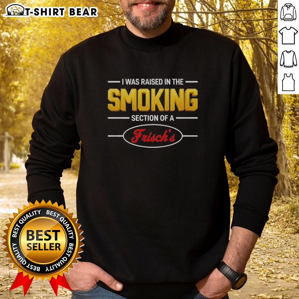 Original I Was Raised In The Smoking Section Of A Frischs Sweatshirt Original 'I Was Raised In The Smoking Section Of A Frisch's' sweatshirt design featuring bold text and vintage style.