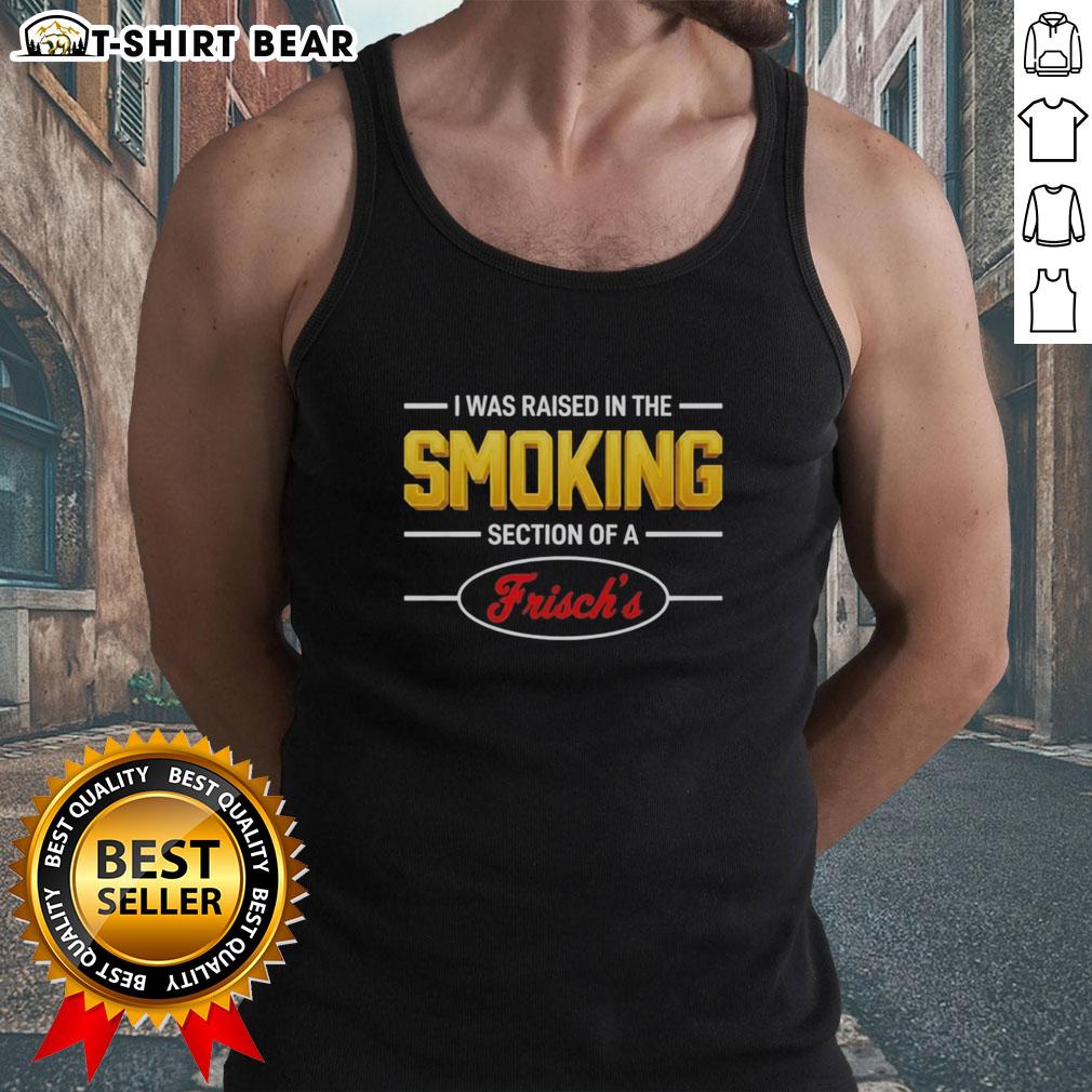Original I Was Raised In The Smoking Section Of A Frischs Tank Top Alt Text: Original 'I Was Raised In The Smoking Section Of A Frisch's' tank top design, perfect for casual wear and retro style.