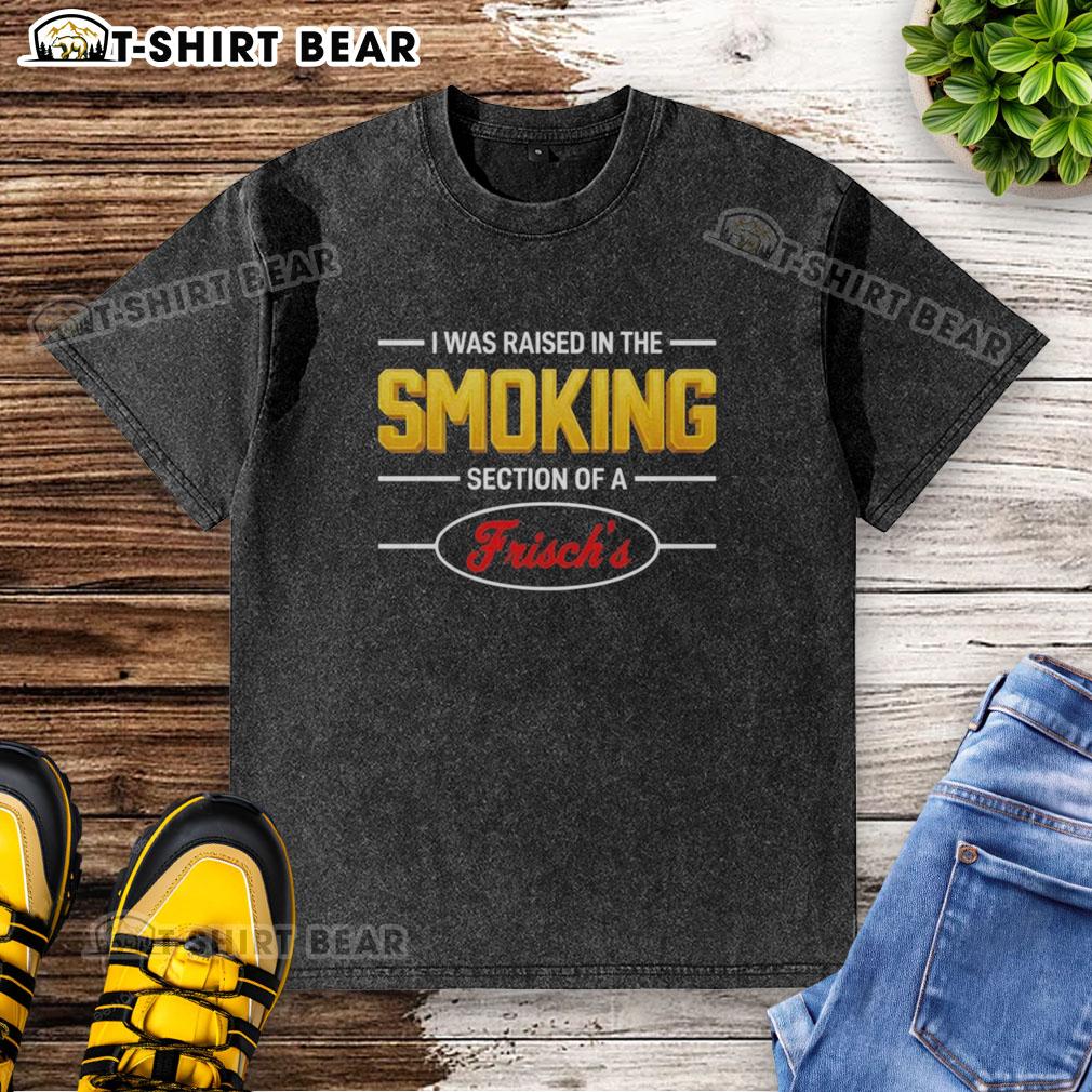 Original I Was Raised In The Smoking Section Of A Frischs Washed T Shirt Original 'I Was Raised In The Smoking Section Of A Frisch's' washed t-shirt, showcasing retro design and casual style.