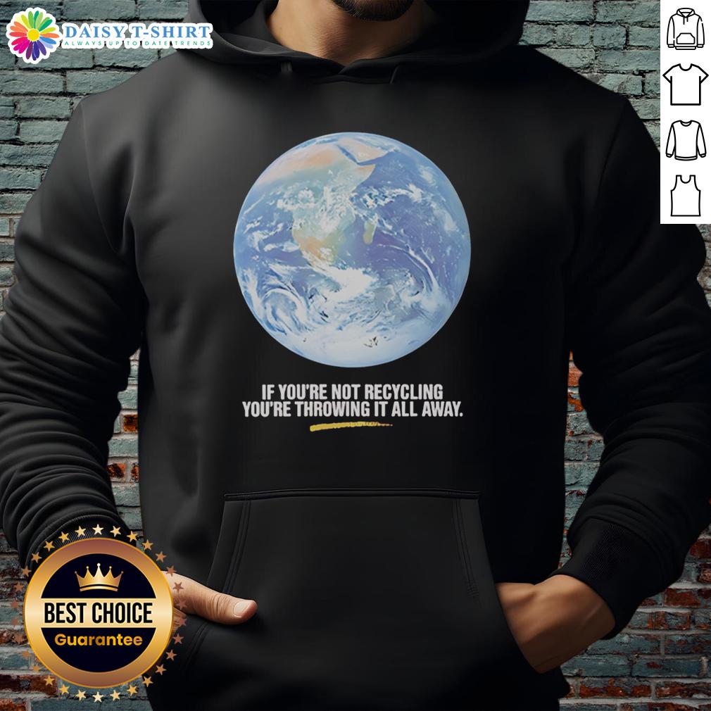 Original If You're Not Recycling You're Throwing It All Away Earth Graphic Hoodie Earth graphic hoodie: 'If You're Not Recycling, You're Throwing It All Away' encourages eco-friendly habits.