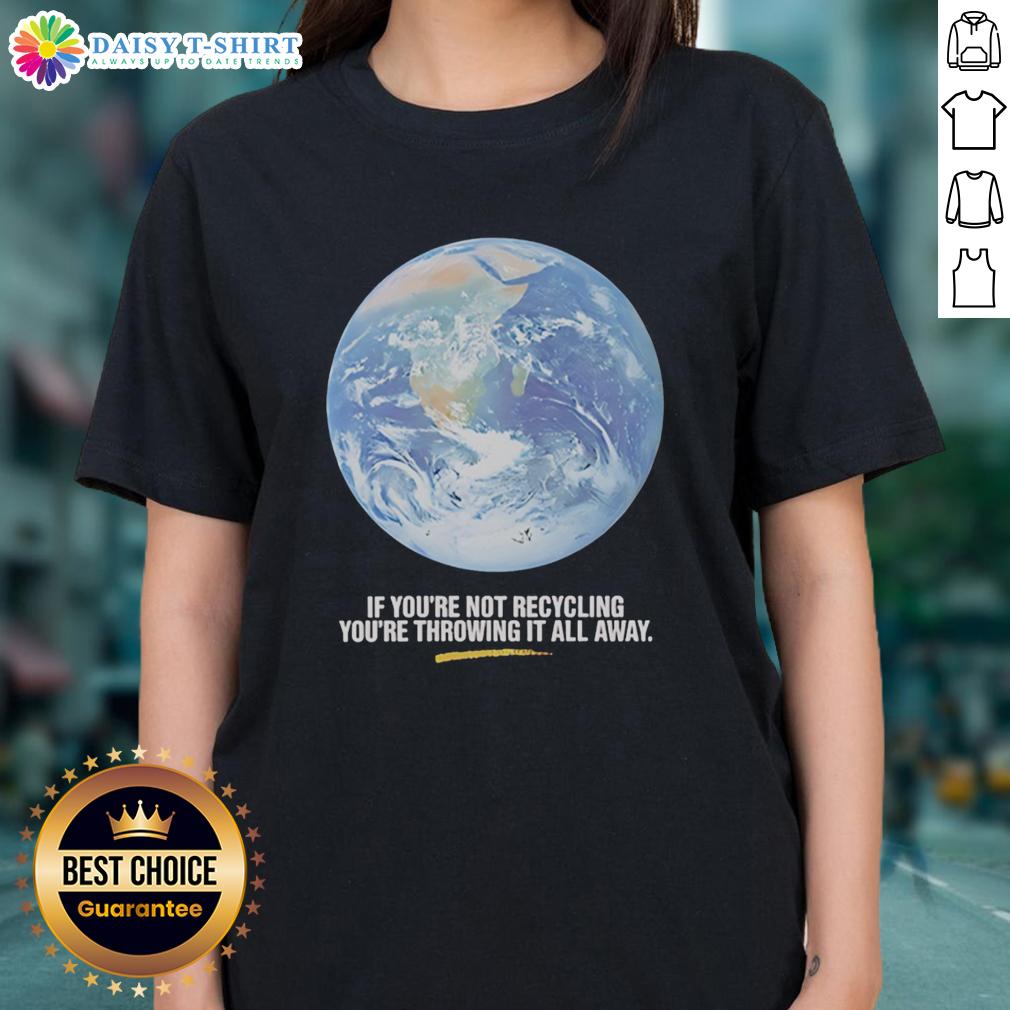Original If You're Not Recycling You're Throwing It All Away Earth Graphic Ladies-Tee Original graphic tee for ladies featuring 'If You're Not Recycling, You're Throwing It All Away' design promoting sustainability.