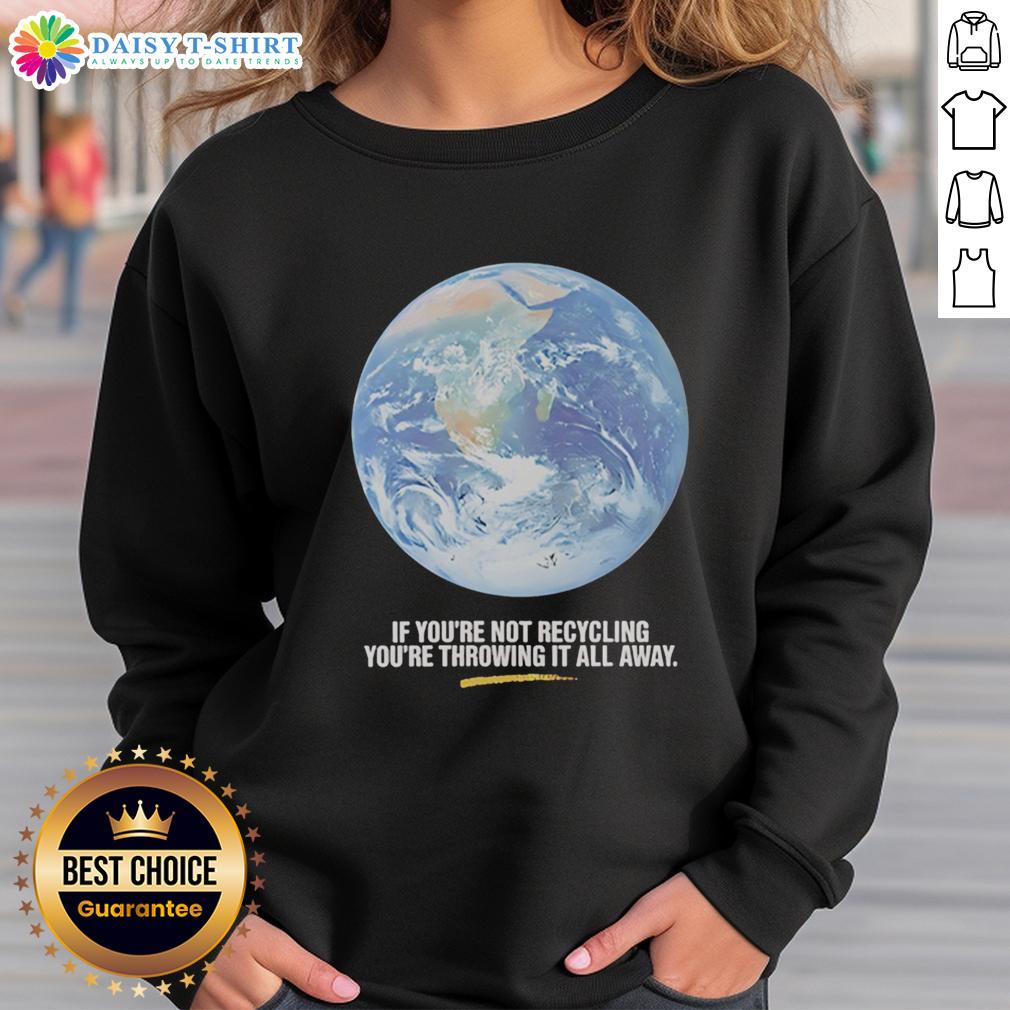 Original If You're Not Recycling You're Throwing It All Away Earth Graphic Sweatshirt Original Earth graphic sweatshirt with 'If You're Not Recycling, You're Throwing It All Away' slogan.