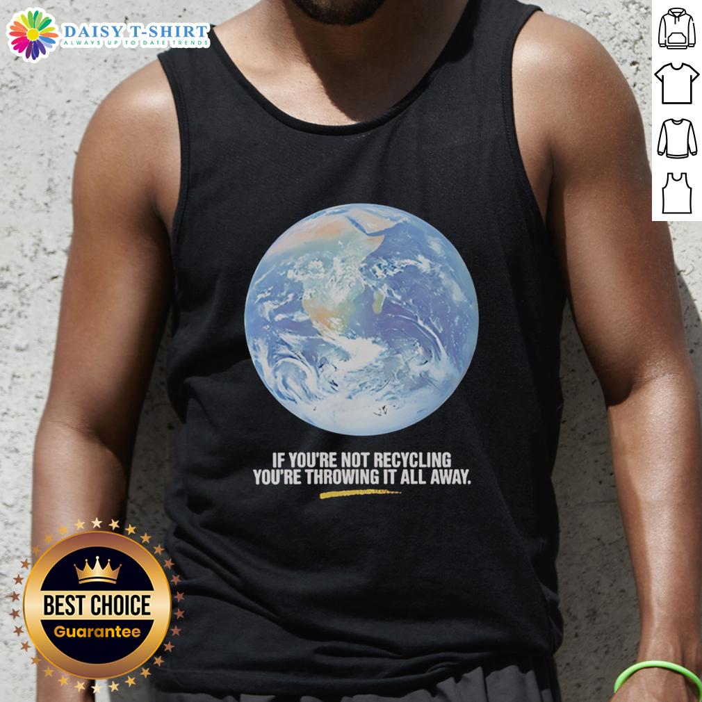 Original If You're Not Recycling You're Throwing It All Away Earth Graphic Tank Top Earth graphic tank top with 'If You're Not Recycling, You're Throwing It All Away' slogan promoting sustainability.