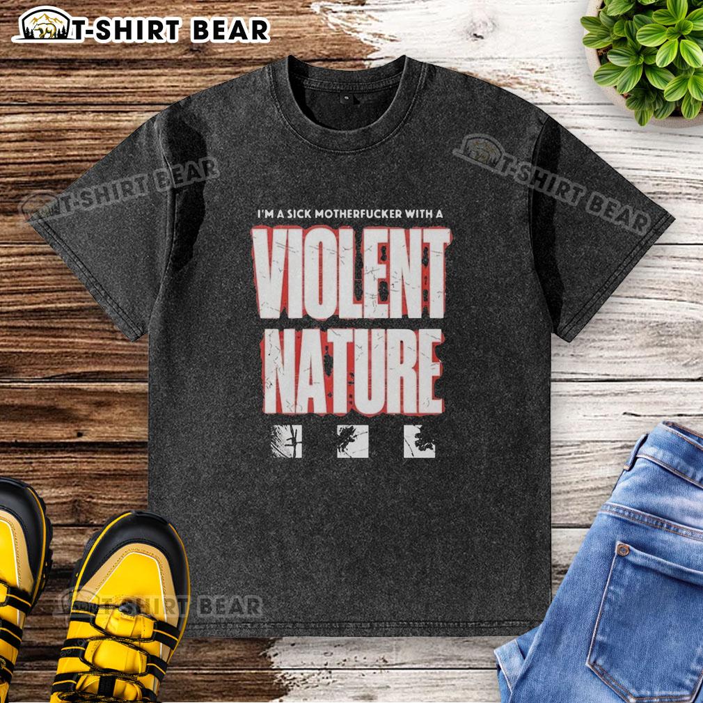 Original I'M A Sick Motherfucker With A Violent Nature Washed T Shirt Alt Text: Original I'm A Sick Motherfucker With A Violent Nature washed t-shirt displayed on a wooden background.