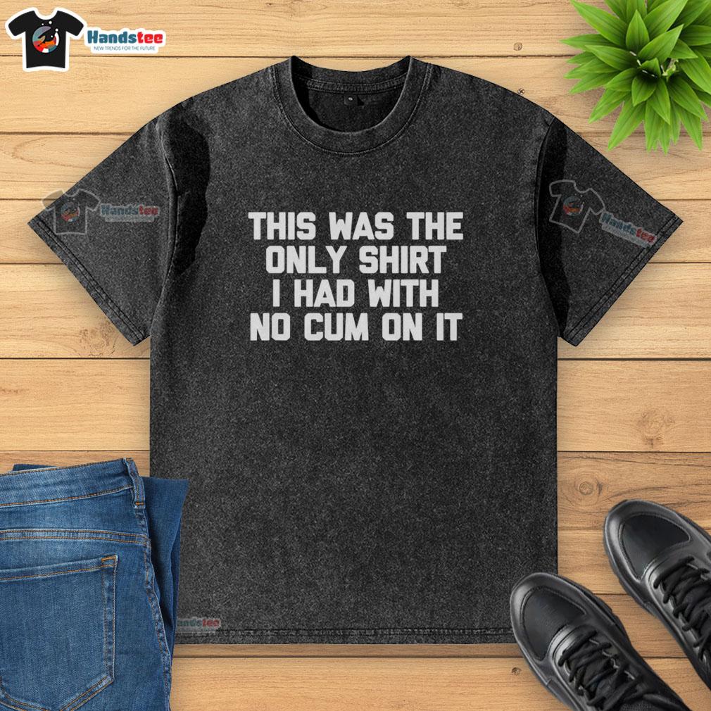 original-mens-novelty-wear-raunchy-joke-graphic-text-this-was-the-only-shirt-i-had-with-no-cum-on-it-washed-t-shirt Original Men's Novelty Wear raunchy joke graphic t-shirt featuring humorous text about cleanliness and laughter.