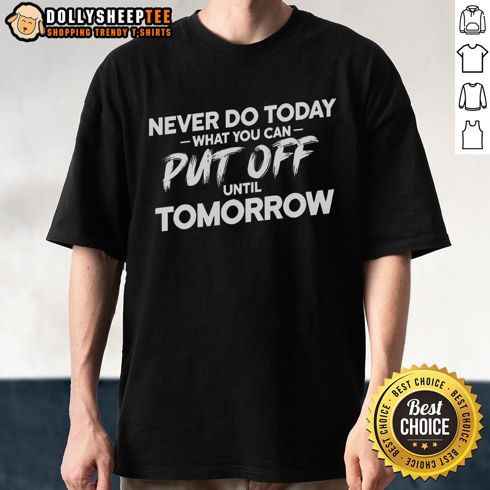 Original Never Do Today What You Can Put Off Until Tomorrow T Shirt Original Never Do Today What You Can Put Off Until Tomorrow T-Shirt design featuring bold text on a casual shirt.