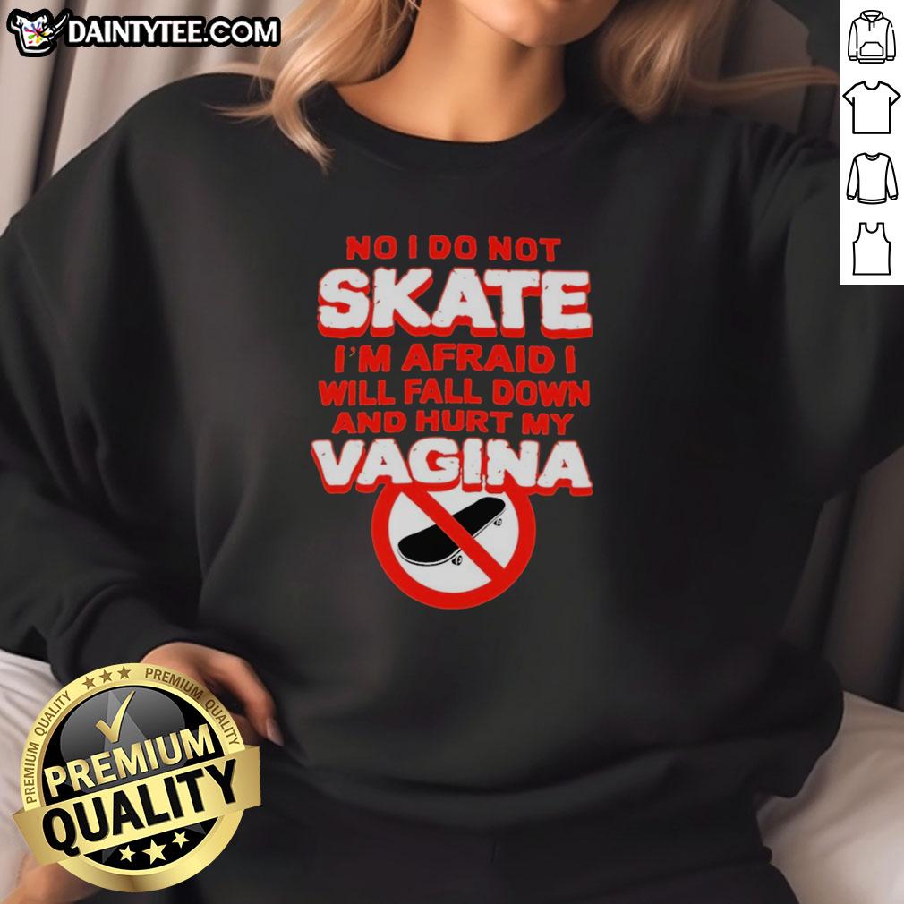 original-no-i-do-not-skate-im-afraid-i-will-fall-down-and-hurt-my-vagina-sweatshirt Funny sweatshirt saying 'No, I Do Not Skate, I'm Afraid I Will Fall and Hurt My Vagina' for humor lovers.