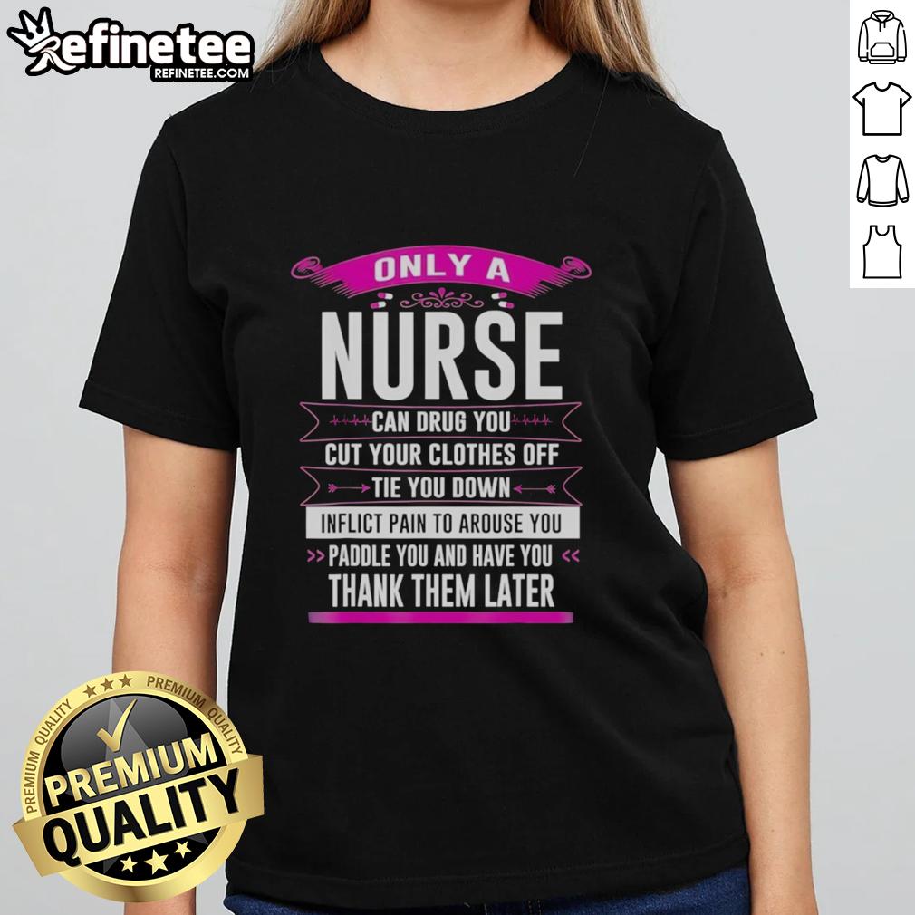 original-only-a-nurse-can-drug-you-cut-your-clothes-off-tie-you-down-inflict-pain-to-arouse-you-ladies-tee Alt Text: Funny ladies' tee featuring 'Only a Nurse Can Drug You, Cut Clothes, Tie You Down, Inflict Pain to Arouse You' design.
