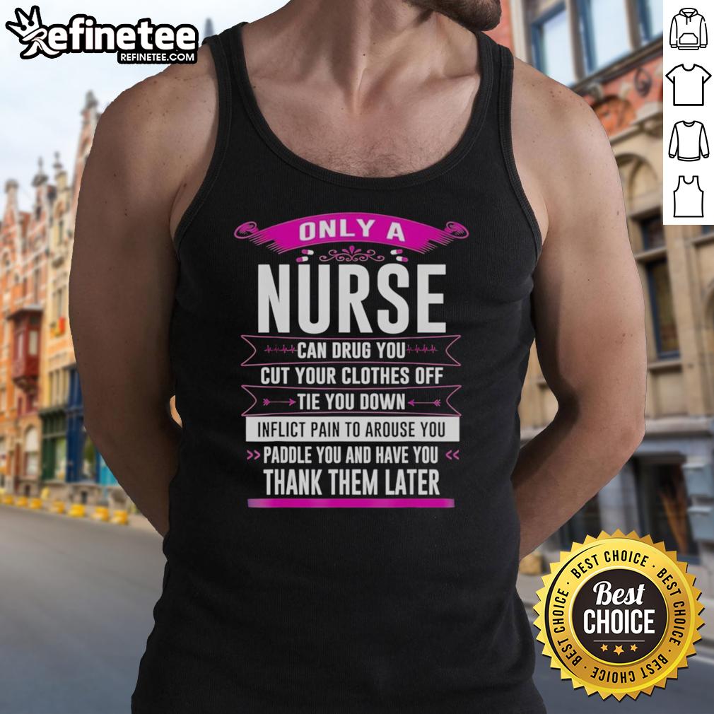 original-only-a-nurse-can-drug-you-cut-your-clothes-off-tie-you-down-inflict-pain-to-arouse-you-tank-top Original nurse-themed tank top with humorous text about nurses, perfect for medical professionals and nursing enthusiasts.