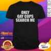 Original Only Gay Cops Search Me T-Shirt featuring a colorful design promoting LGBTQ+ pride and inclusivity.