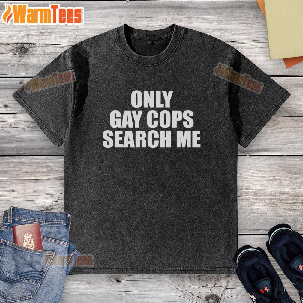 original-only-gay-cops-search-me-washed-t-shirt Original Only Gay Cops Search Me washed t-shirt design featuring bold text and vibrant colors on a casual style shirt.