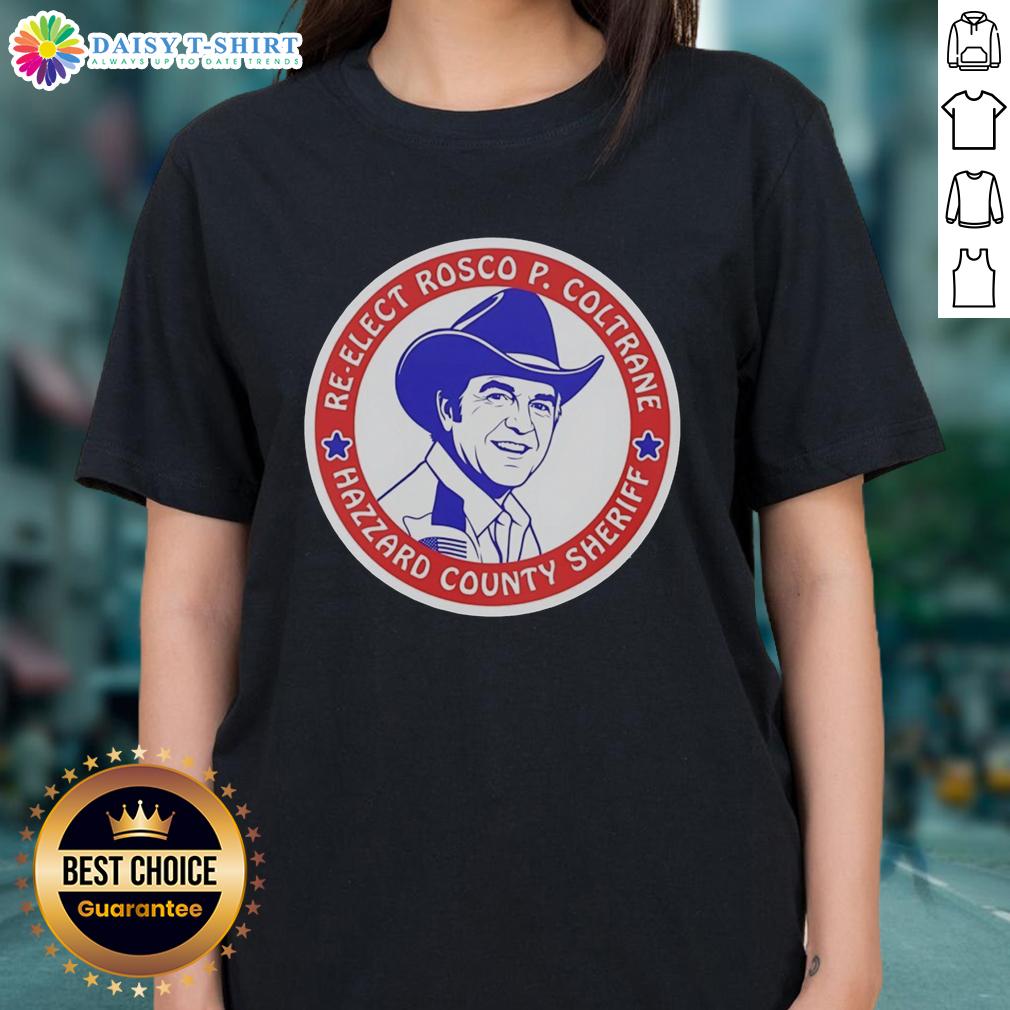 Original Re-Elect Rosco P Coltrane For Hazzard County Sheriff Campaign Logo Ladies-Tee Original Re-Elect Rosco P. Coltrane for Hazzard County Sheriff campaign logo on a ladies tee shirt design.