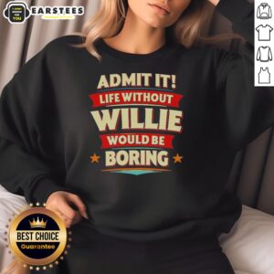 Awesome Admit It Life Without Willie Would Be Boring Sweatshirt featuring a fun design and cozy fit for casual wear.