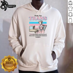 Alt Text: Funny hoodie saying 'Yeah, I'm Trans' with graphic on transforming unstructured data into actionable business insights.