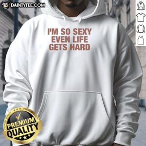 Funny hoodie featuring 'Top I'm So Sexy Even Life Gets Hard' design, perfect for casual wear and making a bold statement.