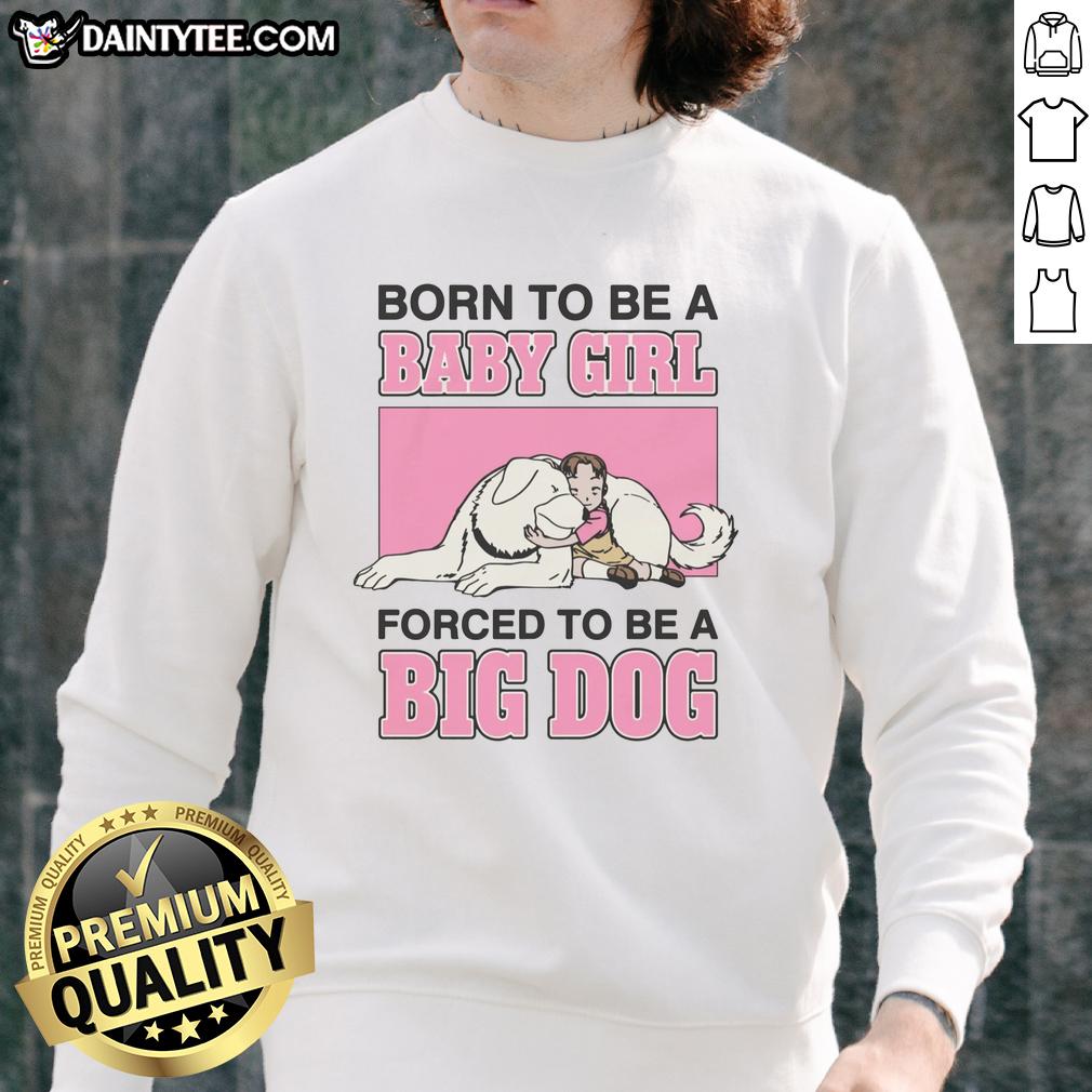 premium-born-to-be-a-baby-girl-forced-to-be-a-big-dog-sweatshirt Alt Text: Premium Born To Be A Baby Girl Forced To Be A Big Dog Sweatshirt featuring a playful design and cozy fit.