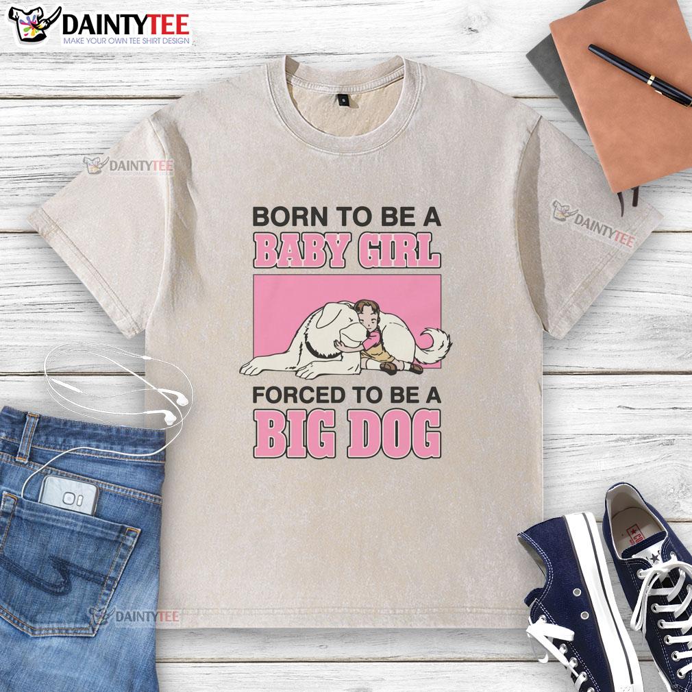 premium-born-to-be-a-baby-girl-forced-to-be-a-big-dog-washed-t-shirt Alt Text: Premium Born To Be A Baby Girl Forced To Be A Big Dog Washed T-Shirt featuring a playful design for dog lovers.