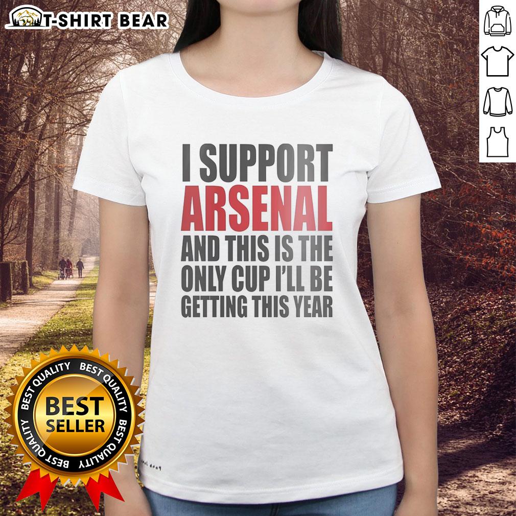 Premium I Support Arsenal And This Is The Only Cup I'll Be Getting This Year Ladies-Tee Premium ladies tee featuring 'I Support Arsenal, This Is The Only Cup I'll Be Getting This Year' design.