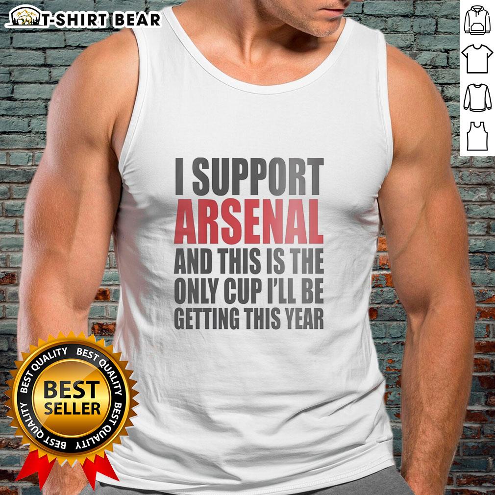 Premium I Support Arsenal And This Is The Only Cup I'll Be Getting This Year Tank Top Premium tank top for Arsenal fans: 'This Is The Only Cup I'll Be Getting This Year' design, perfect for game day.