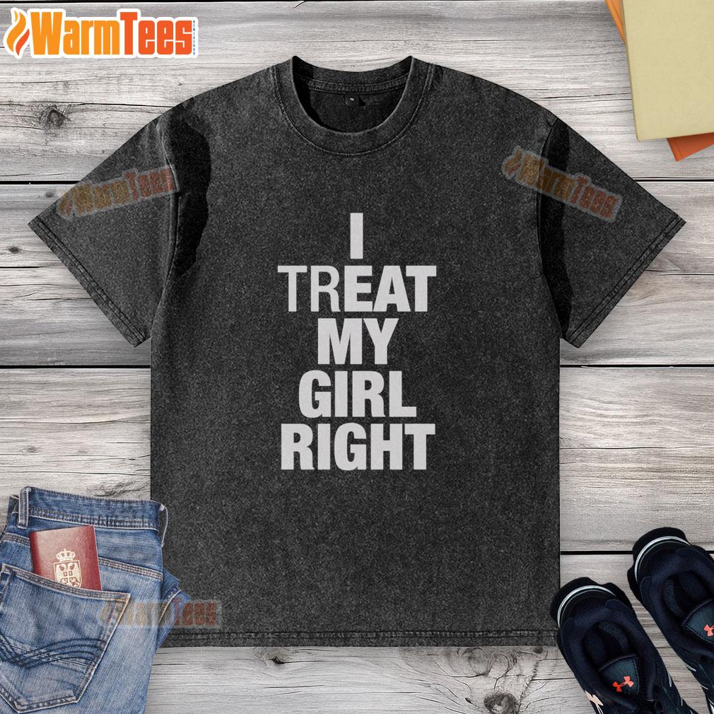 premium-i-treat-my-girl-right-washed-t-shirt Premium I Treat My Girl Right washed t-shirt featuring a stylish design, perfect for casual outings and expressing love.