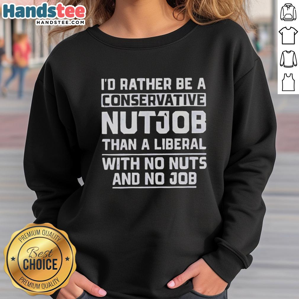 premium-id-rather-be-a-conservative-nutjob-than-a-liberal-with-no-nuts-and-no-job-sweatshirt Premium sweatshirt with slogan: 'I'd Rather Be A Conservative Nutjob Than A Liberal With No Nuts And No Job.'