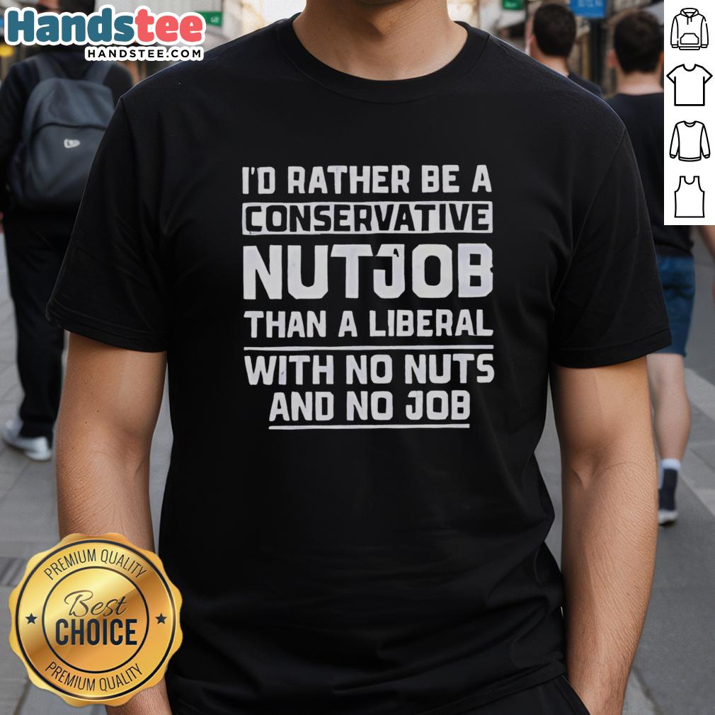 premium-id-rather-be-a-conservative-nutjob-than-a-liberal-with-no-nuts-and-no-job-t-shirt-1 Alt Text: Premium I'd Rather Be A Conservative Nutjob Than A Liberal With No Nuts And No Job T-Shirt design displayed on a model.