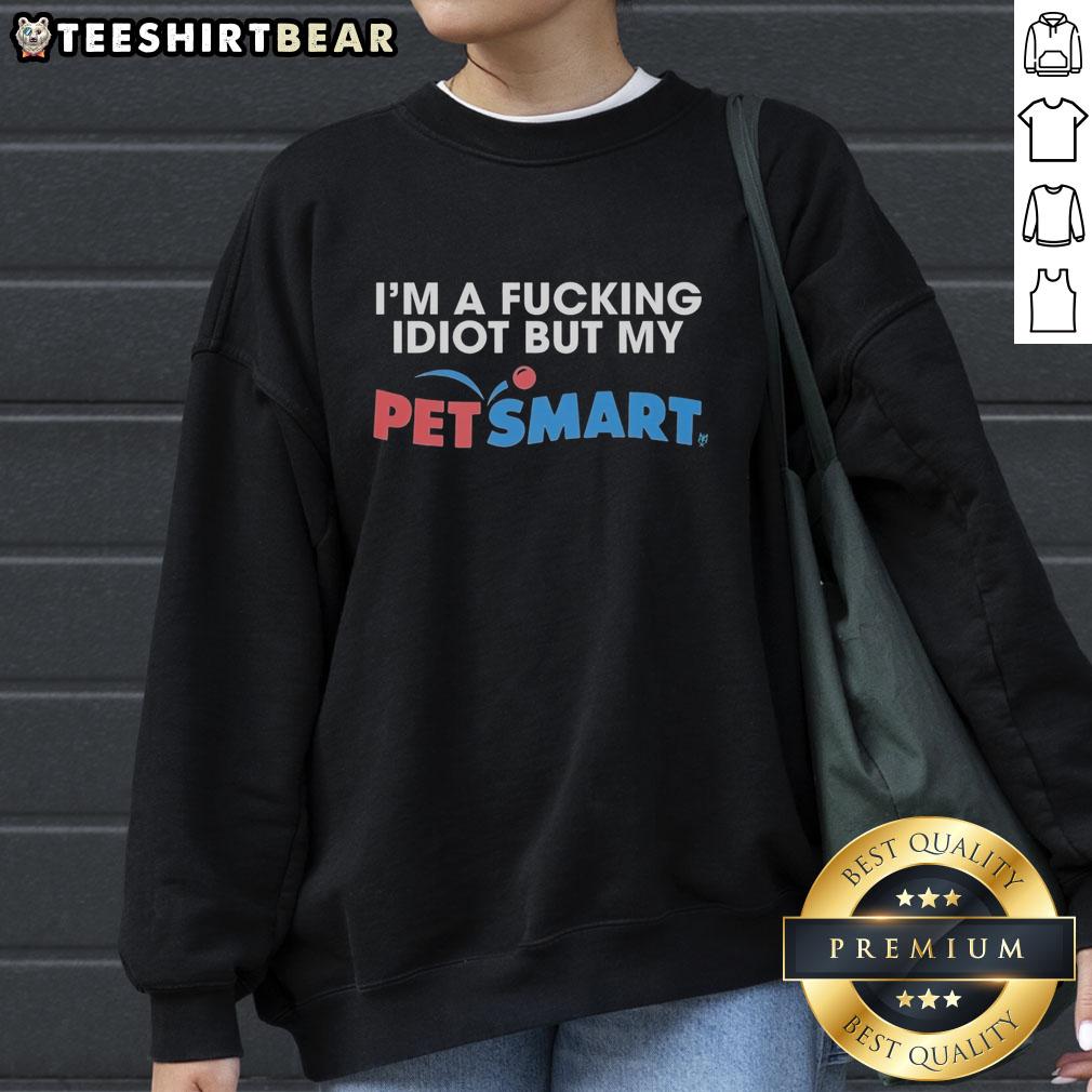 premium-im-a-fucking-idiot-but-my-petsmart-sweatshirt Alt Text: Person wearing a Premium I'm A F*cking Idiot sweatshirt from PetSmart while smiling in a cozy setting.