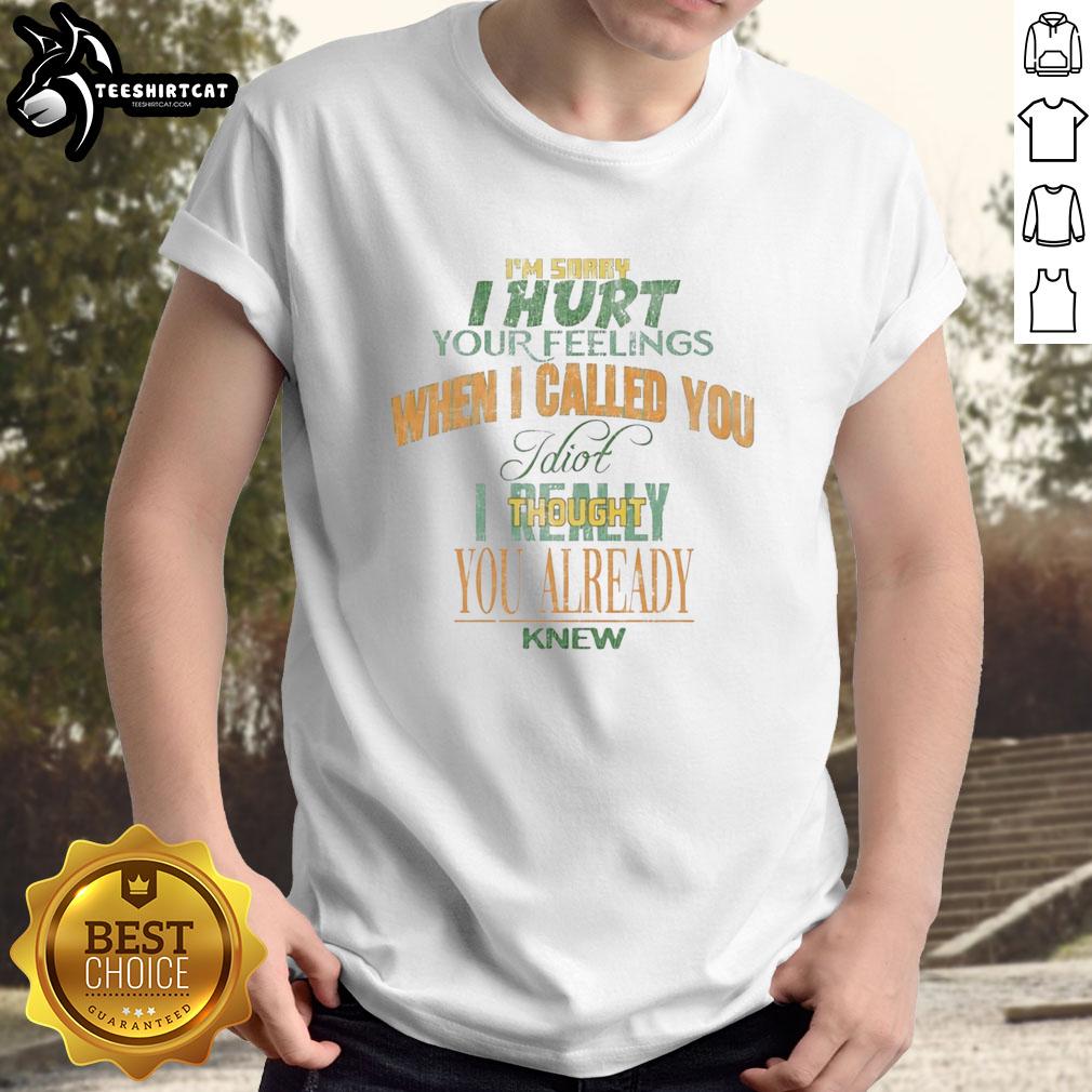 premium-im-sorry-i-hurt-your-feelings-when-i-called-you-idiot-ought-you-already-knew-t-shirt-1 Alt Text: Premium I'm Sorry I Hurt Your Feelings When I Called You Idiot T-Shirt design featuring bold text and a casual style.