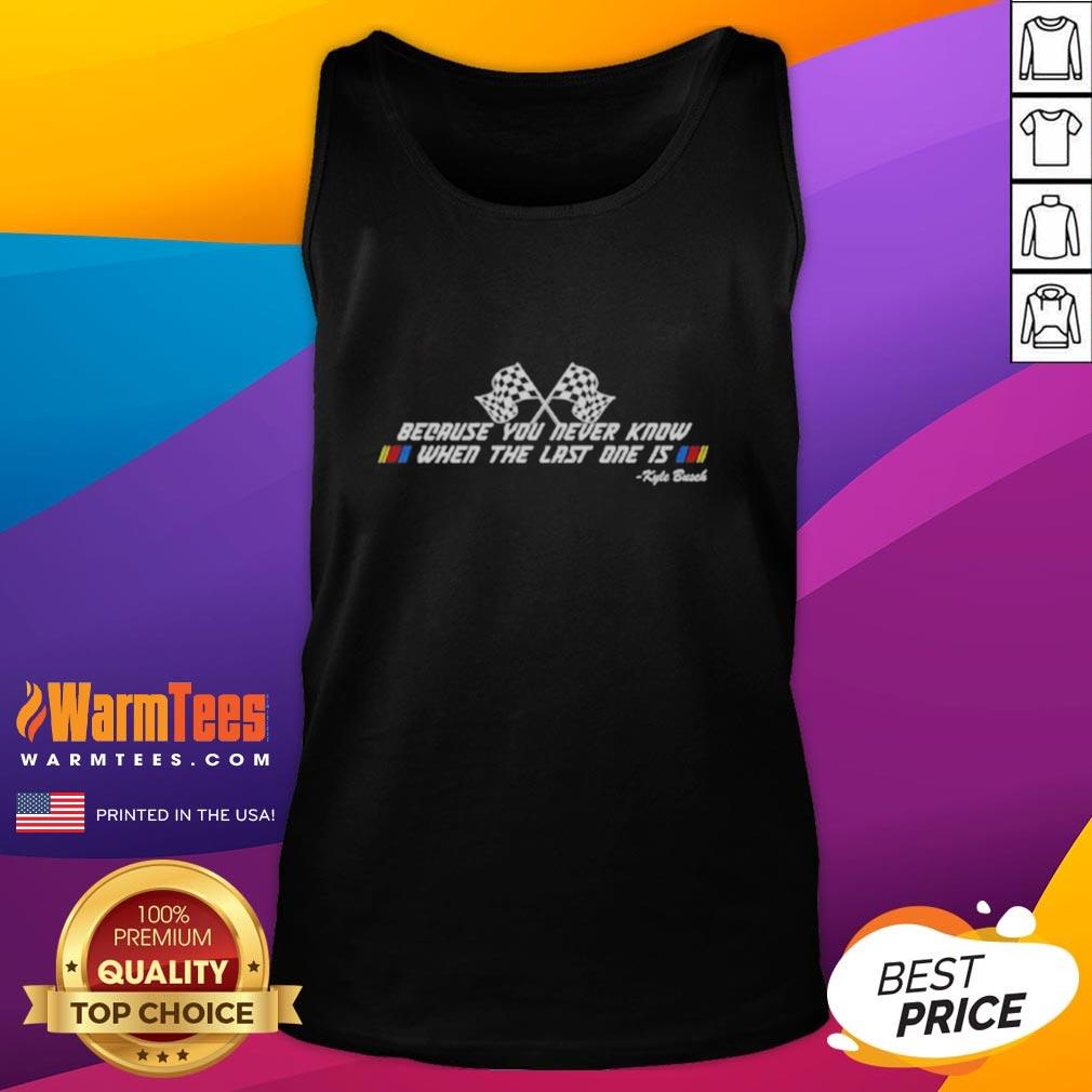 premium-kyle-busch-because-you-never-know-when-the-last-one-is-tank-top Premium Kyle Busch tank top featuring 'Because You Never Know When The Last One Is' slogan, perfect for fans.