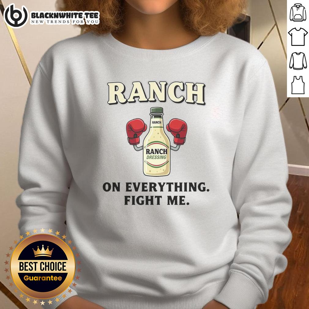 Premium Ranch On Everything Fight Me Sweatshirt Premium Ranch On Everything Fight Me Sweatshirt in stylish design, perfect for casual wear and showcasing your unique style.