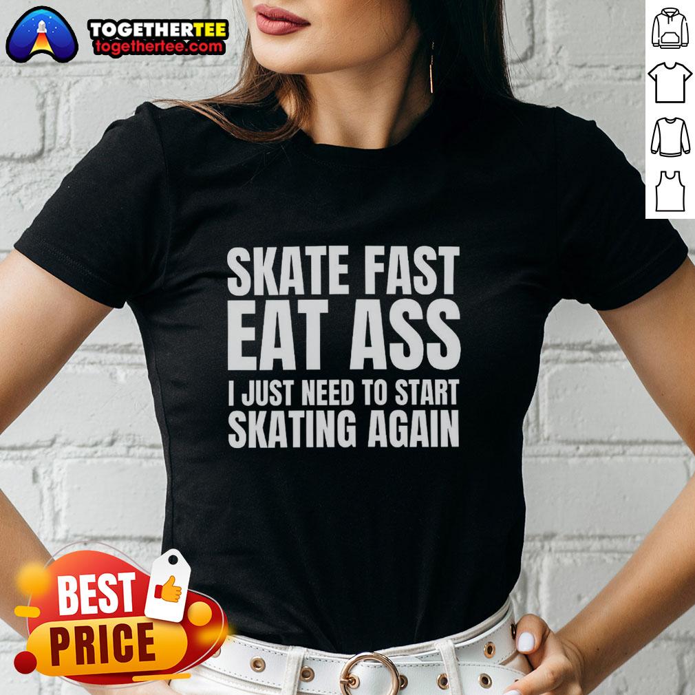 Premium Skate Fast Eat Ass I Just Need To Start Skating Again Ladies Tee Premium Skate Fast Eat Ass women's tee featuring a bold design, perfect for skaters looking to restart their passion.