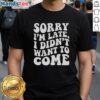 Premium Sorry Im Late I Didnt Want to Come T-Shirt design featuring a humorous quote on a stylish tee.