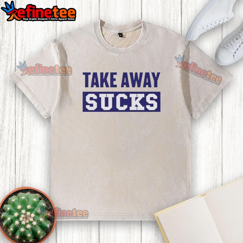 premium-take-away-sucks-washed-t-shirt Premium Take Away Sucks T-Shirt - Image 6