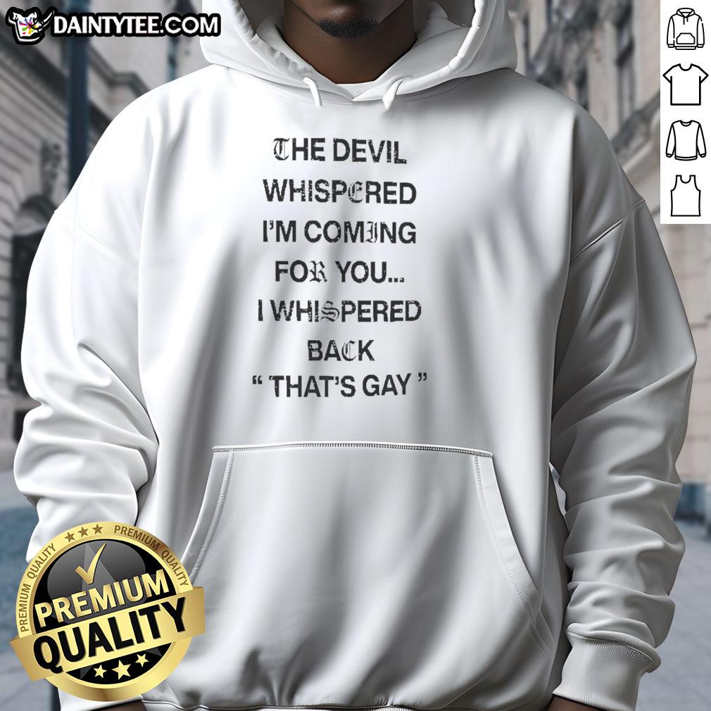 premium-the-devil-whispered-im-coming-for-you-i-whispered-back-thats-gay-text-hoodie Premium hoodie featuring 'The Devil Whispered I'm Coming For You, I Whispered Back That's Gay' text design.