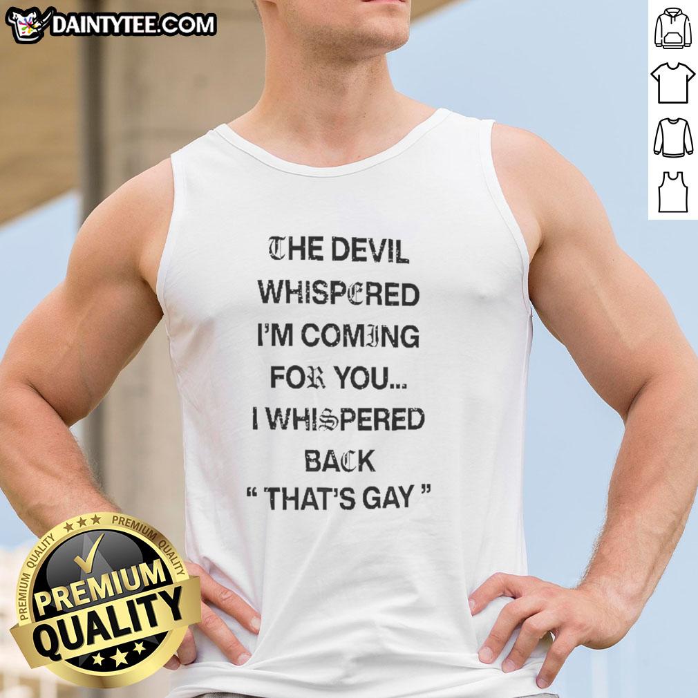 premium-the-devil-whispered-im-coming-for-you-i-whispered-back-thats-gay-text-tank-top Premium tank top featuring 'The Devil Whispered I'm Coming For You, I Whispered Back That's Gay' text design.
