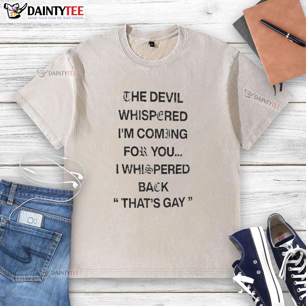 premium-the-devil-whispered-im-coming-for-you-i-whispered-back-thats-gay-text-washed-t-shirt Premium washed T-shirt featuring 'The Devil Whispered I'm Coming For You, I Whispered Back That's Gay' text design.