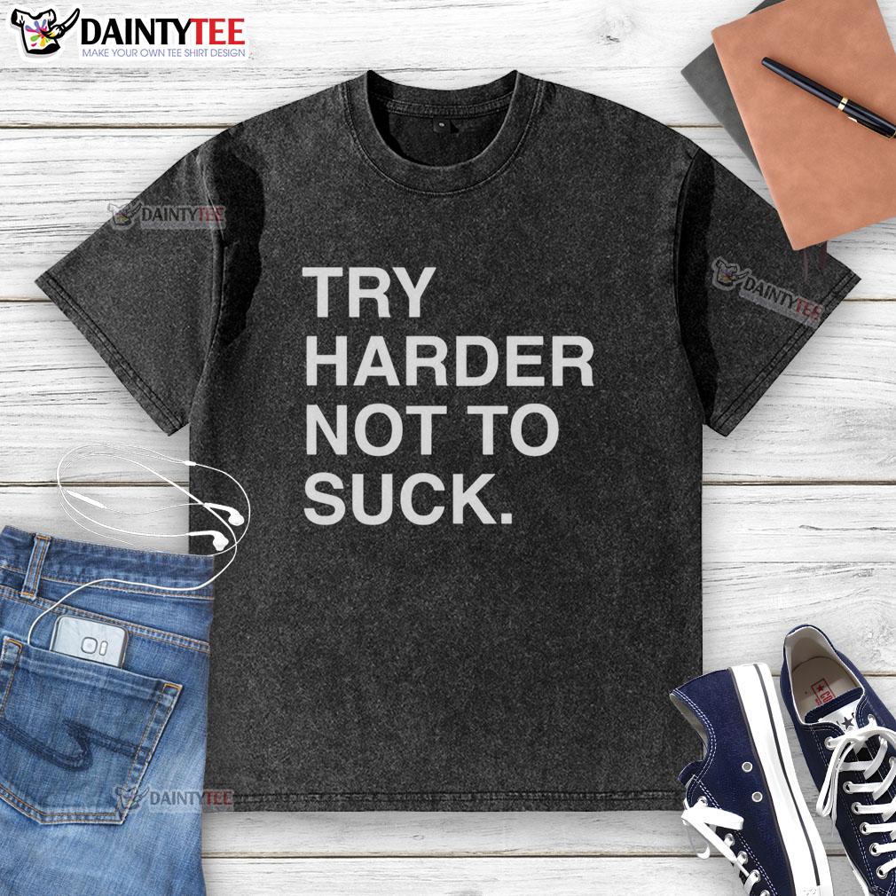 premium-try-harder-not-to-suck-motivation-washed-t-shirt Alt Text: Premium Try Harder Not To Suck motivation washed t-shirt featuring a motivational quote in a stylish design.